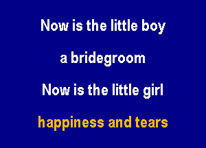 Now is the little boy

a bridegroom

Now is the little girl

happiness and tears