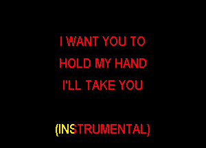 I WANT YOU TO
HOLD MY HAND
I'LL TAKE YOU

(INSTRUMENTAL)