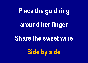 Place the gold ring

around her finger

Share the sweet wine

Side by side