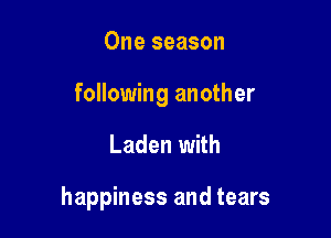 One season
following another

Laden with

happiness and tears