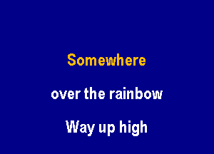 Somewhere

over the rainbow

Way up high