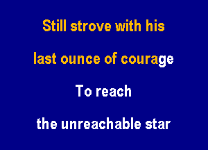 Still strove with his

last ounce of courage

To reach

the unreachable star
