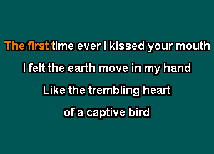 The first time everl kissed your mouth

I felt the earth move in my hand

Like the trembling heart

of a captive bird