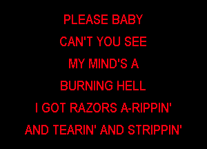 PLEASE BABY
CAN'T YOU SEE
MY MIND'S A

BURNING HELL
I GOT RAZORS A-RIPPIN'
AND TEARIN' AND STRIPPIN'