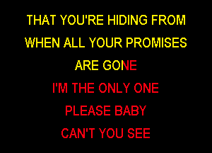 THAT YOU'RE HIDING FROM
WHEN ALL YOUR PROMISES
ARE GONE
I'M THE ONLY ONE
PLEASE BABY
CAN'T YOU SEE