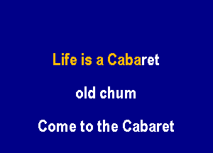 Life is a Cabaret

old chum

Come to the Cabaret