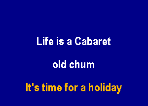 Life is a Cabaret

old chum

It's time for a holiday