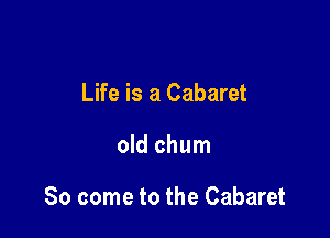 Life is a Cabaret

old chum

So come to the Cabaret