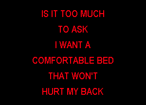 IS IT TOO MUCH
TO ASK
I WANT A

COMFORTABLE BED
THAT WON'T
HURT MY BACK