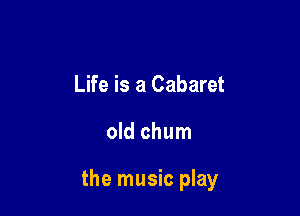 Life is a Cabaret

old chum

the music play
