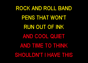 ROCK AND ROLL BAND
PENS THAT WON'T
RUN OUT OF INK

AND COOL QUIET
AND TIME TO THINK
SHOULDN'T I HAVE THIS