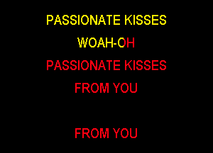 PASSIONATE KISSES
WOAH-OH
PASSIONATE KISSES

FROM YOU

FROM YOU