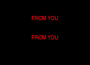 FROM YOU

FROM YOU