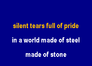 silent tears full of pride

in a world made of steel

made of stone