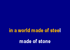 in a world made of steel

made of stone