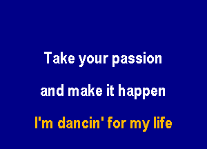 Take your passion

and make it happen

I'm dancin' for my life