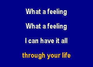 What a feeling

What a feeling

I can have it all

through your life