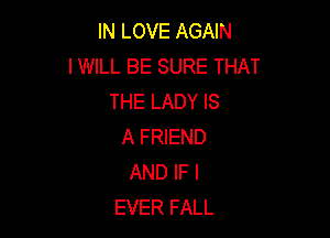 IN LOVE AGAIN
I WILL BE SURE THAT
THE LADY IS

A FRIEND
AND IF I
EVER FALL