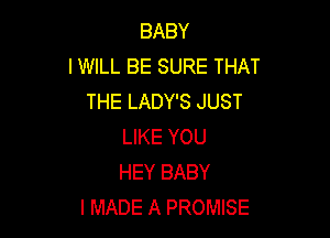 BABY
I WILL BE SURE THAT
THE LADY'S JUST

LIKE YOU
HEY BABY
I MADE A PROMISE