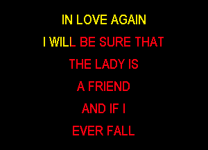 IN LOVE AGAIN
I WILL BE SURE THAT
THE LADY IS

A FRIEND
AND IF I
EVER FALL