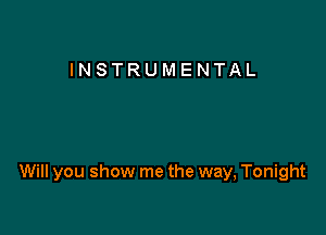 INSTRUMENTAL

Will you show me the way, Tonight
