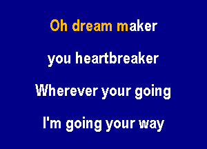 0h dream maker

you heartbreaker

Wherever your going

I'm going your way