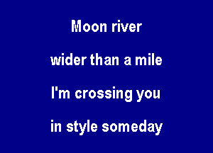 Moon river
wider than a mile

I'm crossing you

in style someday