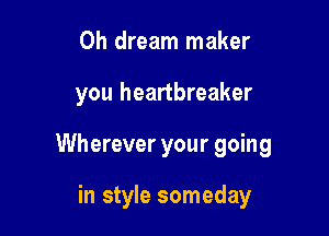 0h dream maker

you heartbreaker

Wherever your going

in style someday
