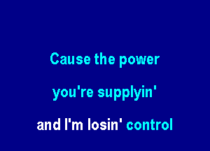 Cause the power

you're supplyin'

and I'm losin' control