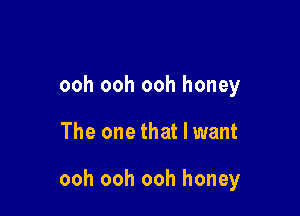 ooh ooh ooh honey

The one that I want

ooh ooh ooh honey
