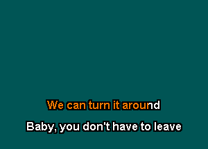 athe
Slow down, slow down

We can turn it around

Baby, you don't have to leave