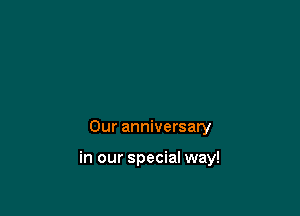 Our anniversary

in our special way!
