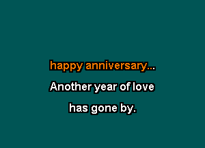 happy anniversary...

Another year oflove

has gone by.