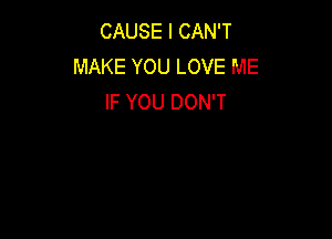 CAUSE I CAN'T
MAKE YOU LOVE ME
IF YOU DON'T
