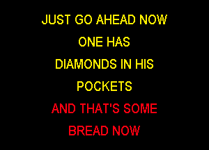 JUST GO AHEAD NOW
ONE HAS
DIAMONDS IN HIS

POCKETS
AND THAT'S SOME
BREAD NOW