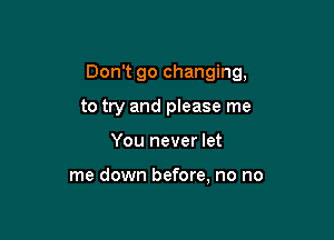 Don't go changing,

to try and please me
You never let

me down before, no no