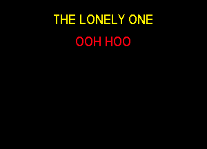 THE LONELY ONE
OOH H00