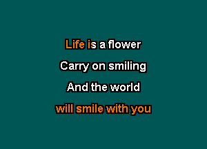 Life is a flower

Carry on smiling

And the world

will smile with you