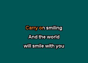 Carry on smiling

And the world

will smile with you