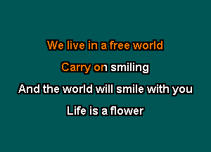 We live in a free world

Carry on smiling

And the world will smile with you

Life is a Hower