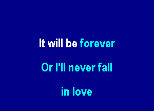 It will be forever

Or I'll never fall

in love
