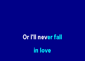 Or I'll never fall

in love