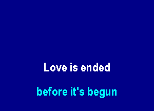 Love is ended

before it's begun