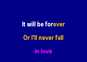 It will be forever

Or I'll never fall