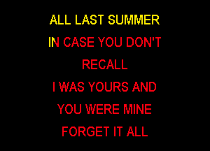 ALL LAST SUMMER
IN CASE YOU DON'T
RECALL

I WAS YOURS AND
YOU WERE MINE
FORGET IT ALL