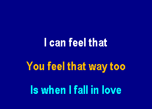 I can feel that

You feel that way too

Is when I fall in love