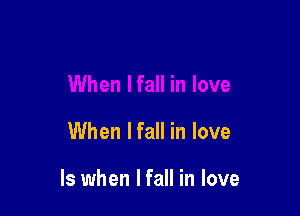 When Ifall in love

ls when I fall in love