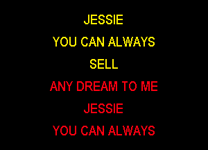 JESSIE
YOU CAN ALWAYS
SELL

ANY DREAM TO ME
JESSIE
YOU CAN ALWAYS