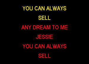 YOU CAN ALWAYS
SELL
ANY DREAM TO ME

JESSIE
YOU CAN ALWAYS
SELL
