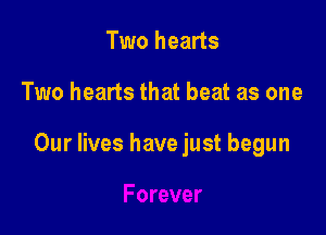 Two hearts

Two hearts that beat as one

Our lives have just begun